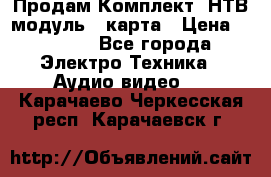 Продам Комплект “НТВ-модуль“  карта › Цена ­ 4 720 - Все города Электро-Техника » Аудио-видео   . Карачаево-Черкесская респ.,Карачаевск г.